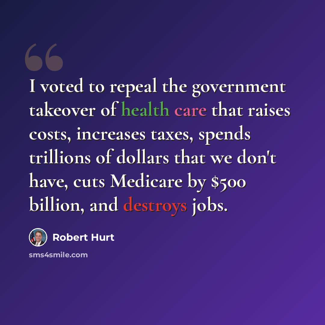 “I voted to repeal the government takeover of health care that raises costs, increases taxes, spends trillions of dollars that we don't have, cuts Medicare by $500 billion, and destroys jobs.” quote by Robert Hurt