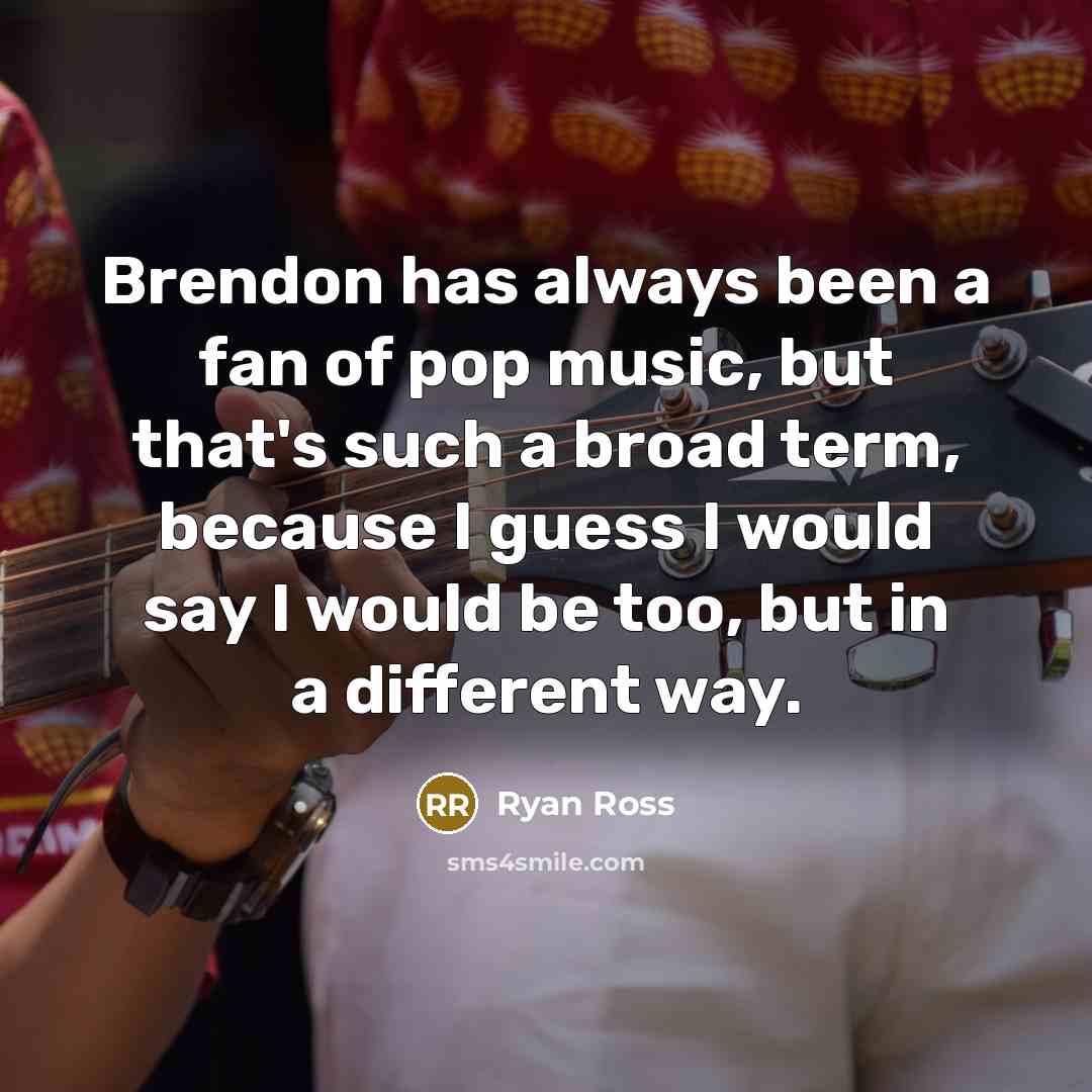 “Brendon has always been a fan of pop music, but that's such a broad term, because I guess I would say I would be too, but in a different way.” quote by Ryan Ross