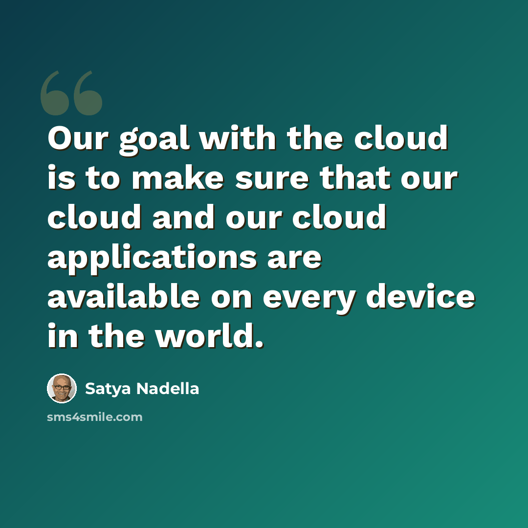 “Our goal with the cloud is to make sure that our cloud and our cloud applications are available on every device in the world.” quote by Satya Nadella