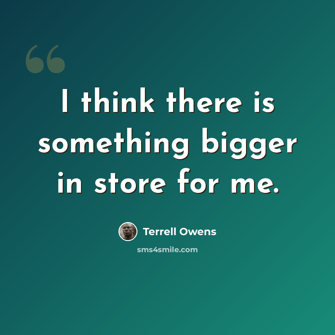 “I think there is something bigger in store for me.” quote by Terrell Owens