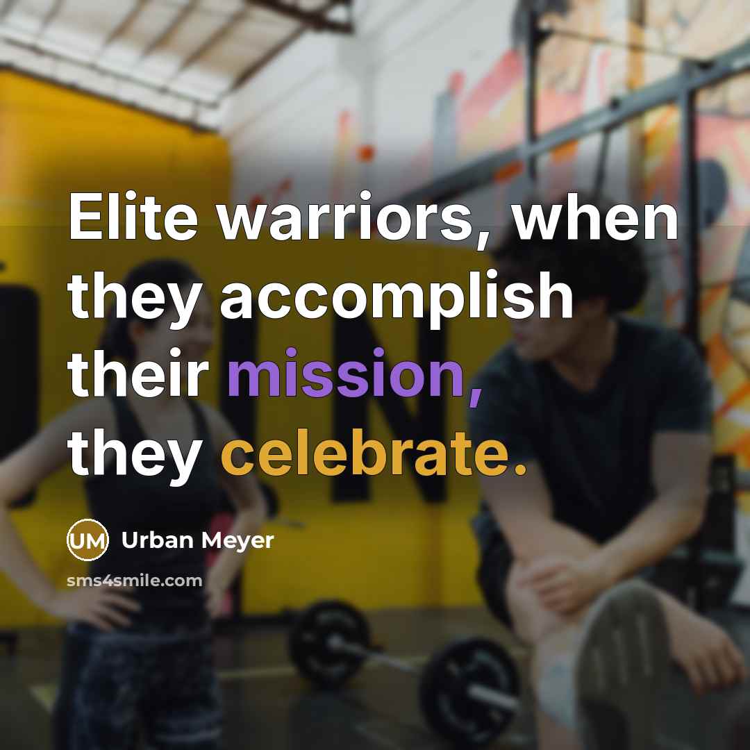 “Elite warriors, when they accomplish their mission, they celebrate.” quote by Urban Meyer