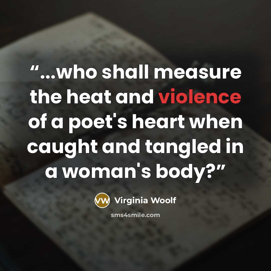 “...who shall measure the heat and violence of a poet's heart when caught and tangled in a woman's body?” quote by Virginia Woolf