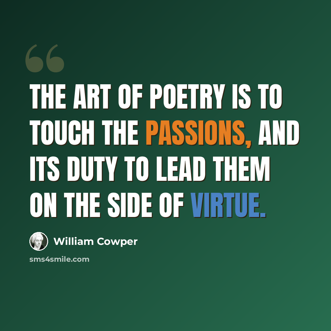 “The art of poetry is to touch the passions, and its duty to lead them on the side of virtue.” quote by William Cowper