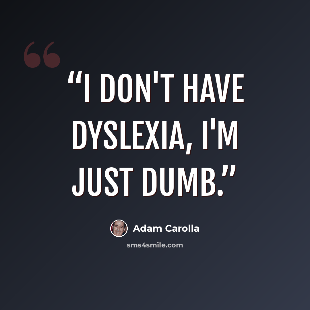 “I don't have dyslexia, I'm just dumb.” quote by Adam Carolla