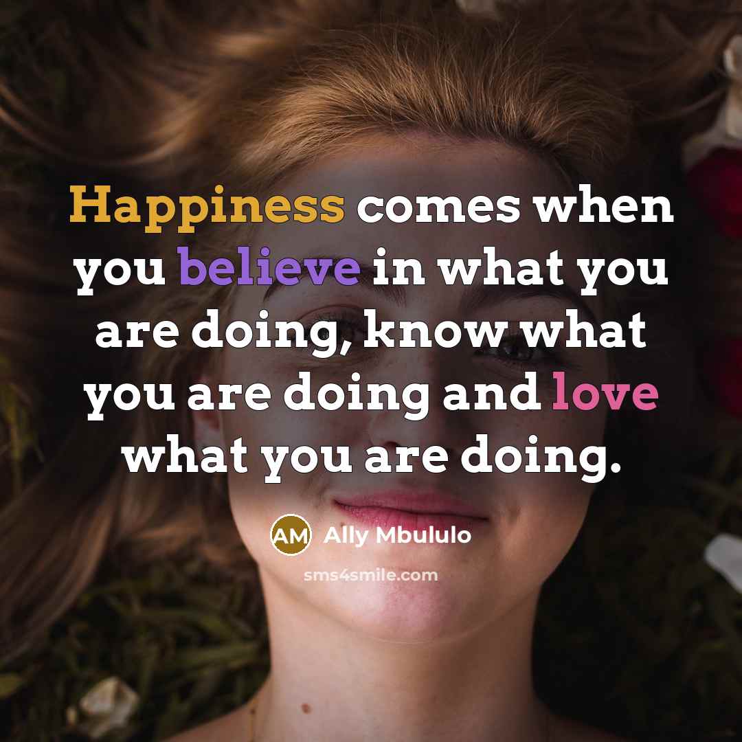 “Happiness comes when you believe in what you are doing, know what you are doing and love what you are doing.” quote by Ally Mbululo