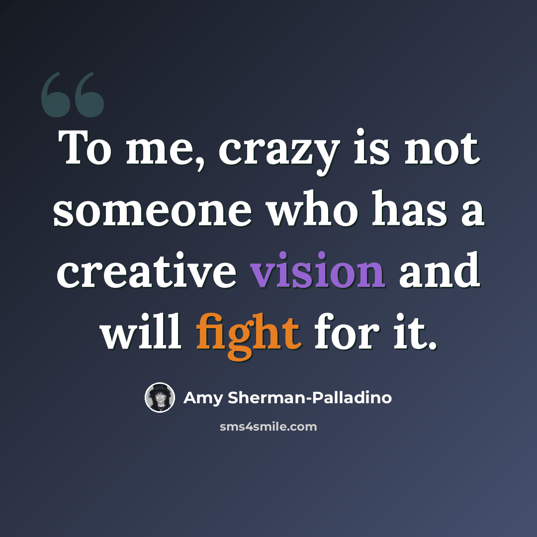“To me, crazy is not someone who has a creative vision and will fight for it.” quote by Amy Sherman-Palladino