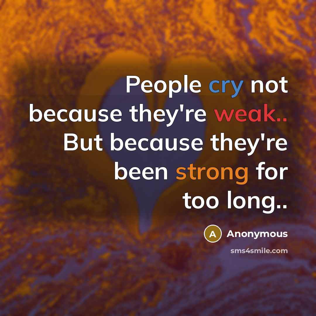 “People cry not because they're weak.. But because they're been strong for too long..” quote by Anonymous