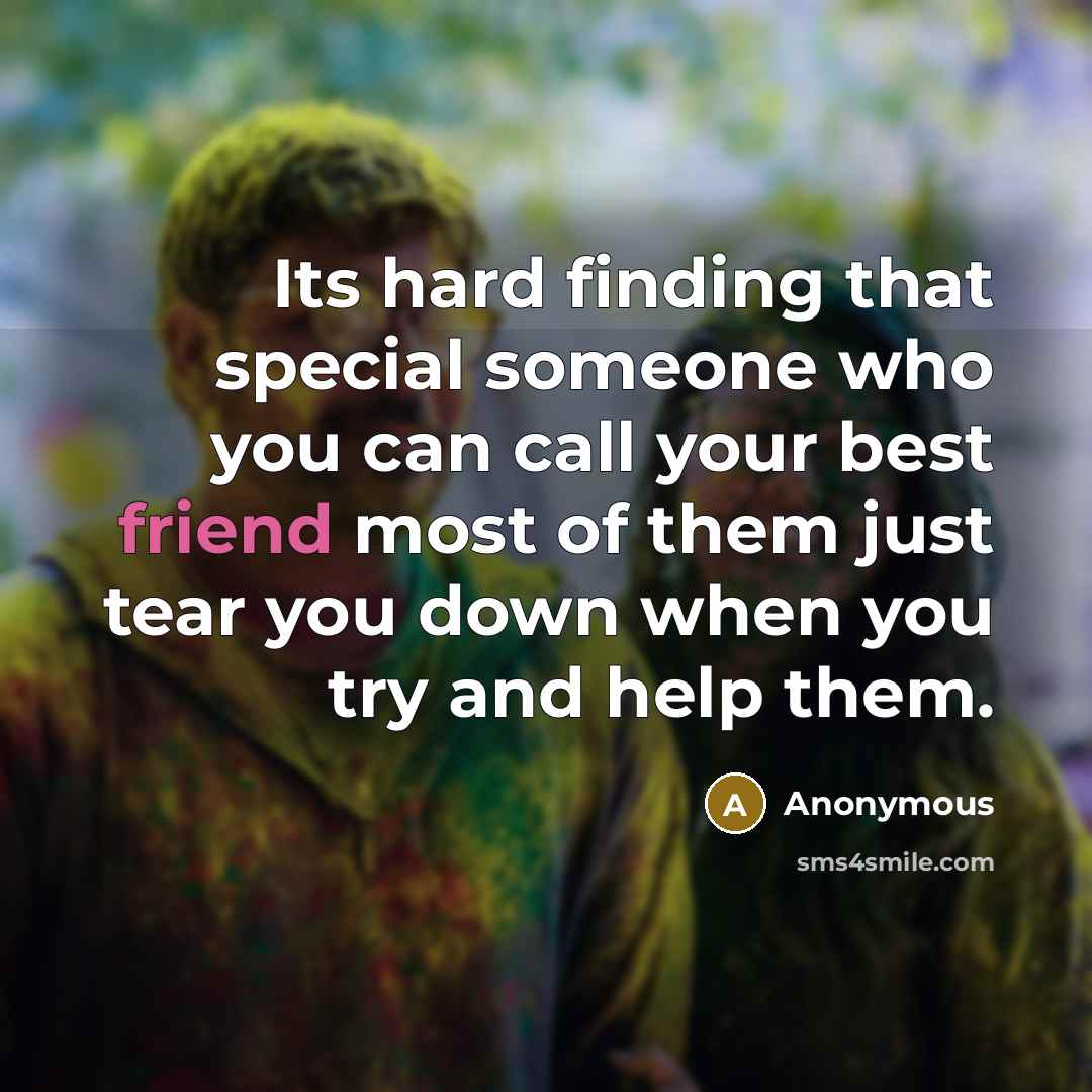 “Its hard finding that special someone who you can call your best friend most of them just tear you down when you try and help them.” quote by Anonymous