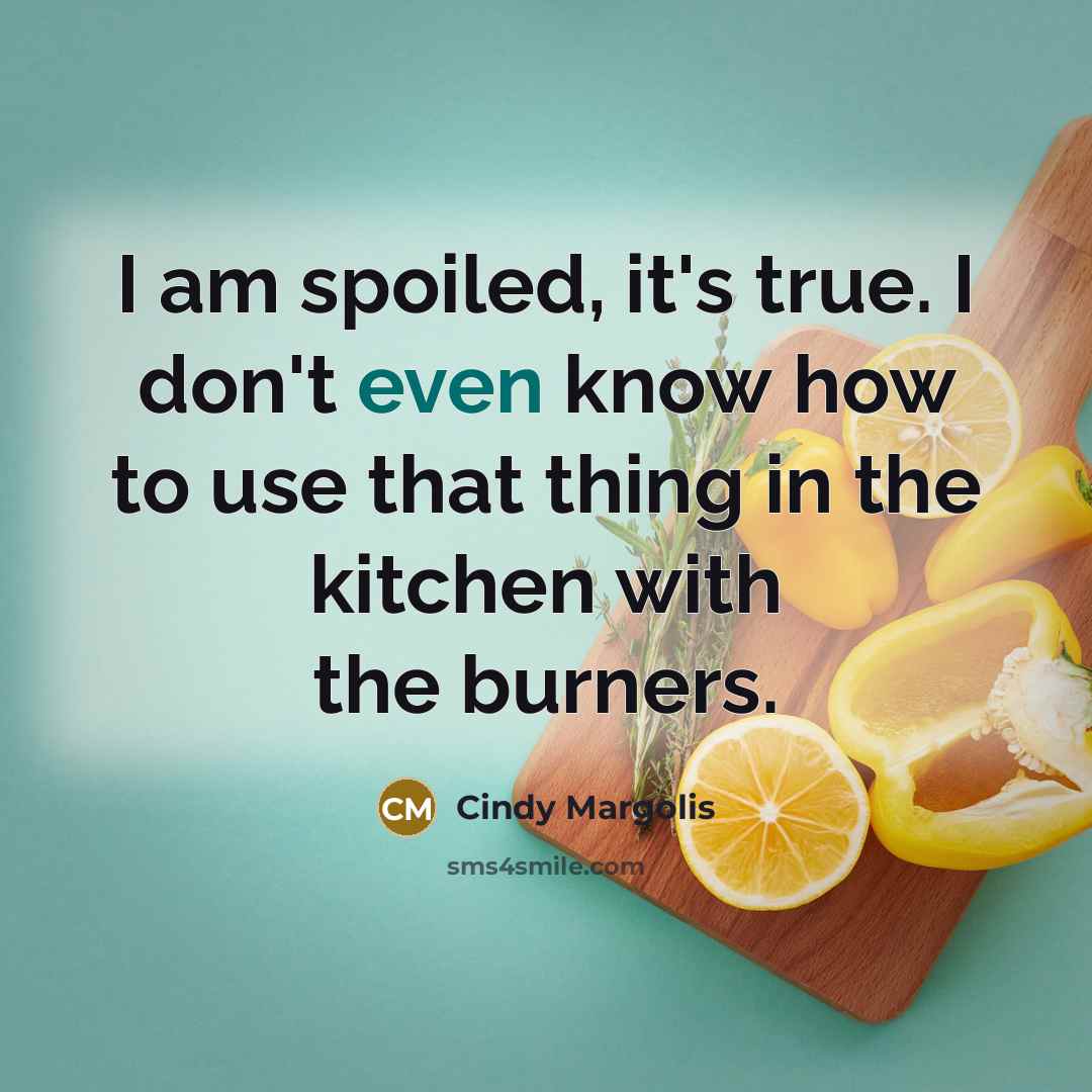 “I am spoiled, it's true. I don't even know how to use that thing in the kitchen with the burners.” quote by Cindy Margolis