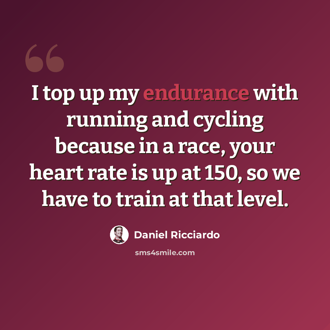 “I top up my endurance with running and cycling because in a race, your heart rate is up at 150, so we have to train at that level.” quote by Daniel Ricciardo
