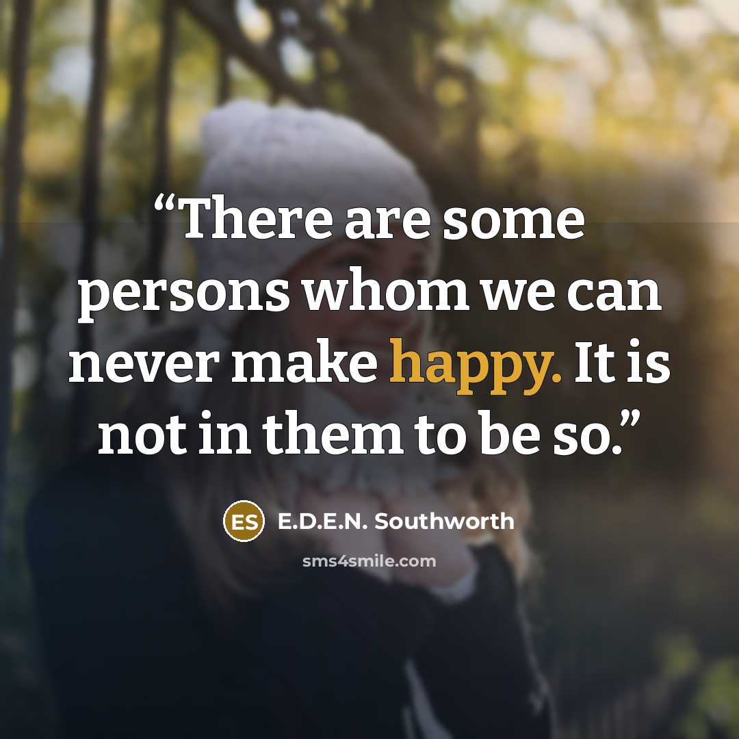 “There are some persons whom we can never make happy. It is not in them to be so.” quote by E.D.E.N. Southworth