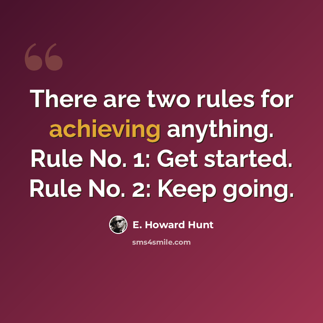 “There are two rules for achieving anything. Rule No. 1: Get started. Rule No. 2: Keep going.” quote by E. Howard Hunt