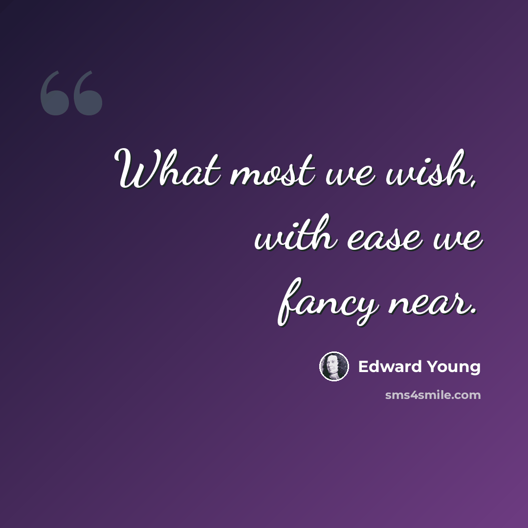 “What most we wish, with ease we fancy near.” quote by Edward Young