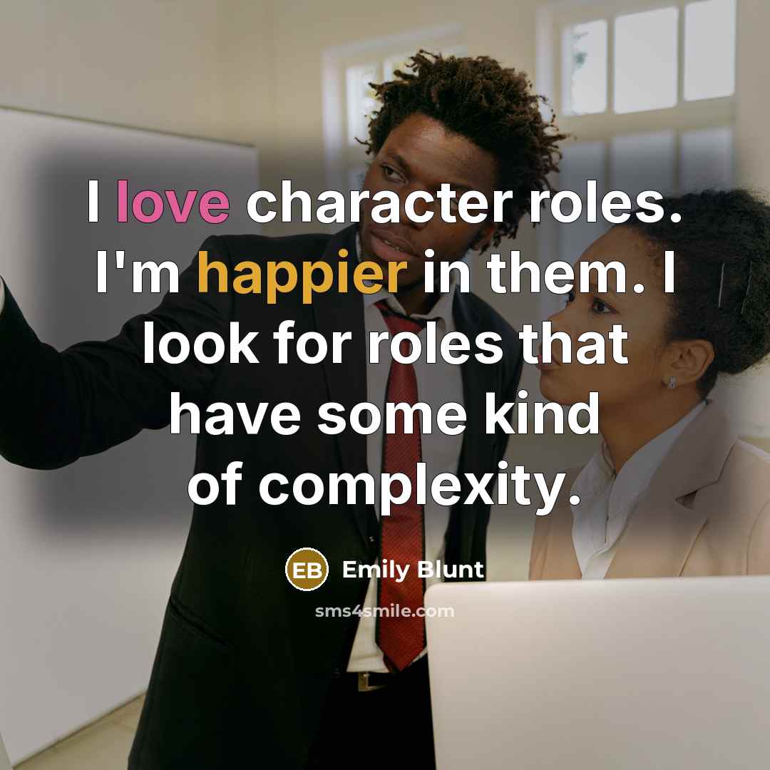 “I love character roles. I'm happier in them. I look for roles that have some kind of complexity.” quote by Emily Blunt