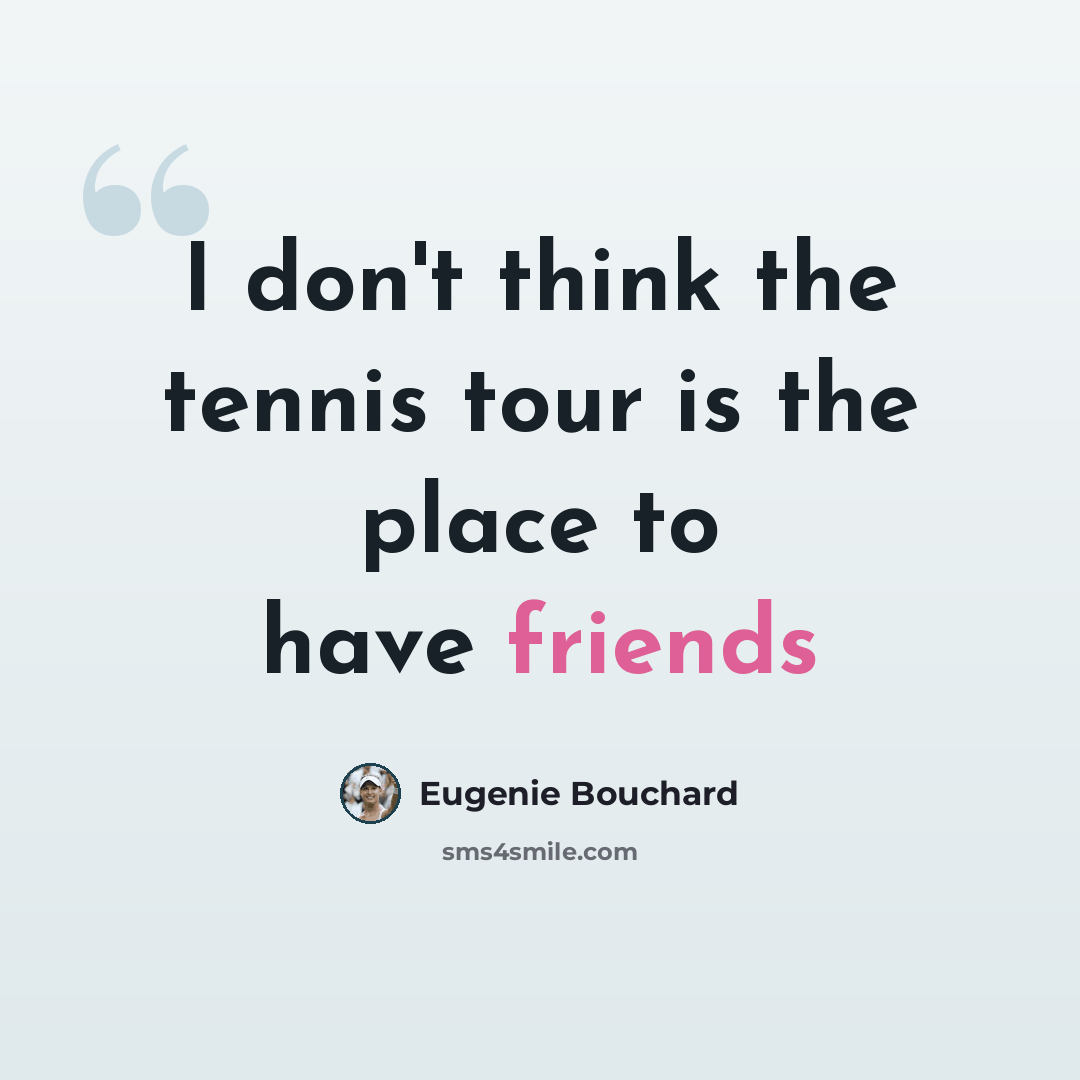 “I don't think the tennis tour is the place to have friends” quote by Eugenie Bouchard