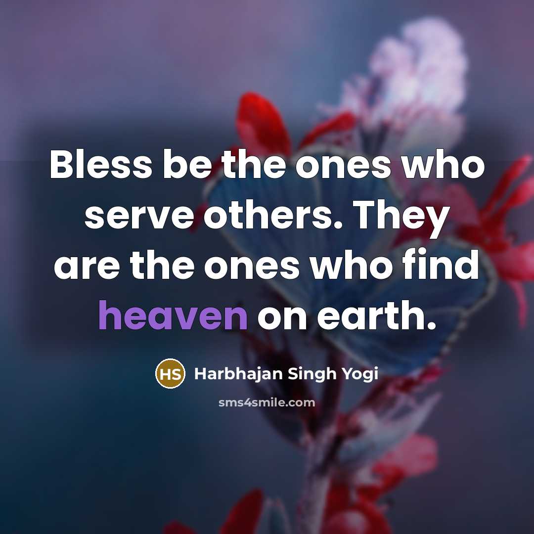 “Bless be the ones who serve others. They are the ones who find heaven on earth.” quote by Harbhajan Singh Yogi