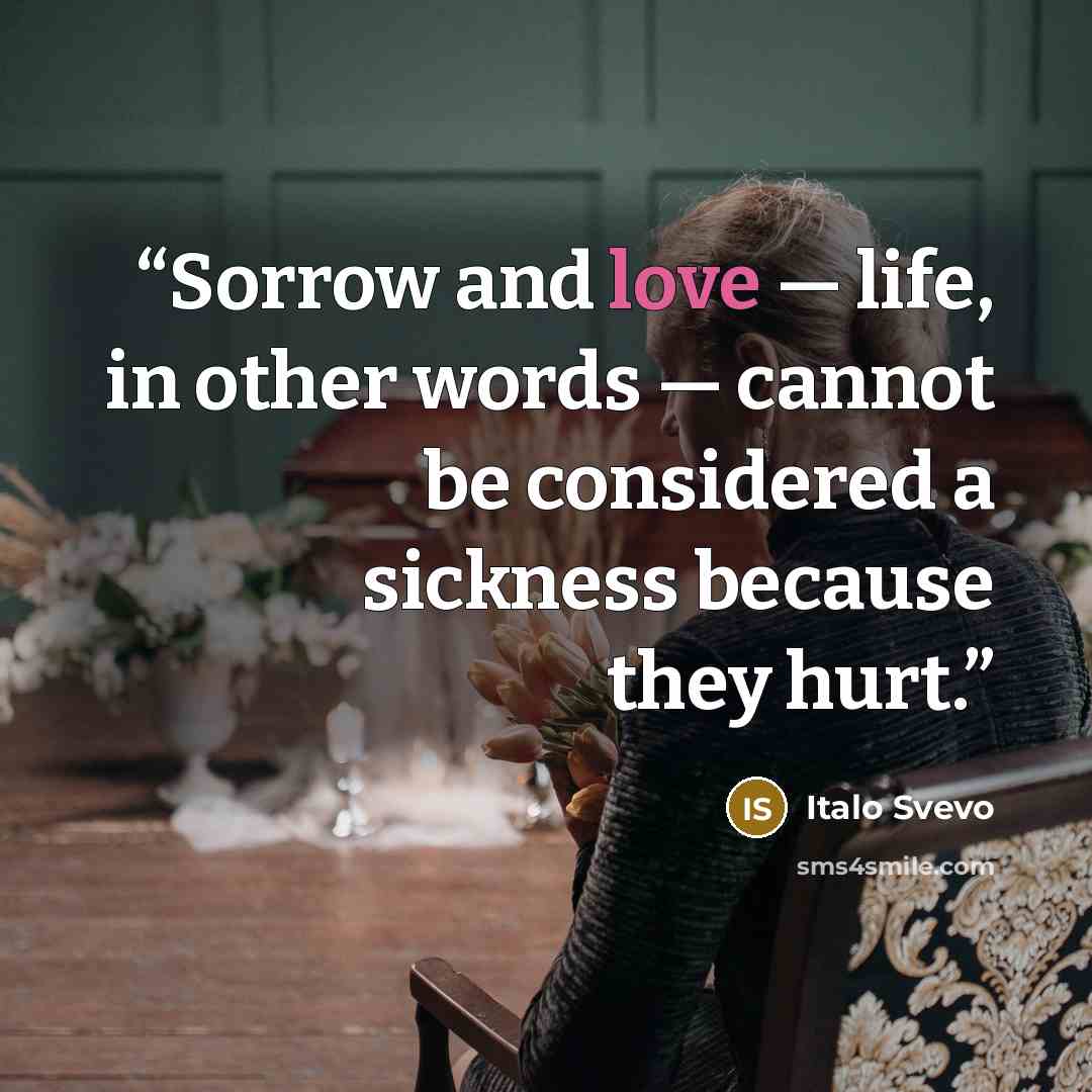 “Sorrow and love ― life, in other words ― cannot be considered a sickness because they hurt.” quote by Italo Svevo