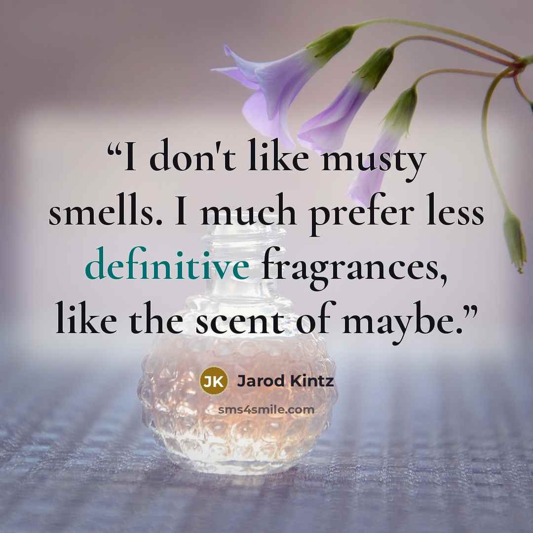 “I don't like musty smells. I much prefer less definitive fragrances, like the scent of maybe.” quote by Jarod Kintz