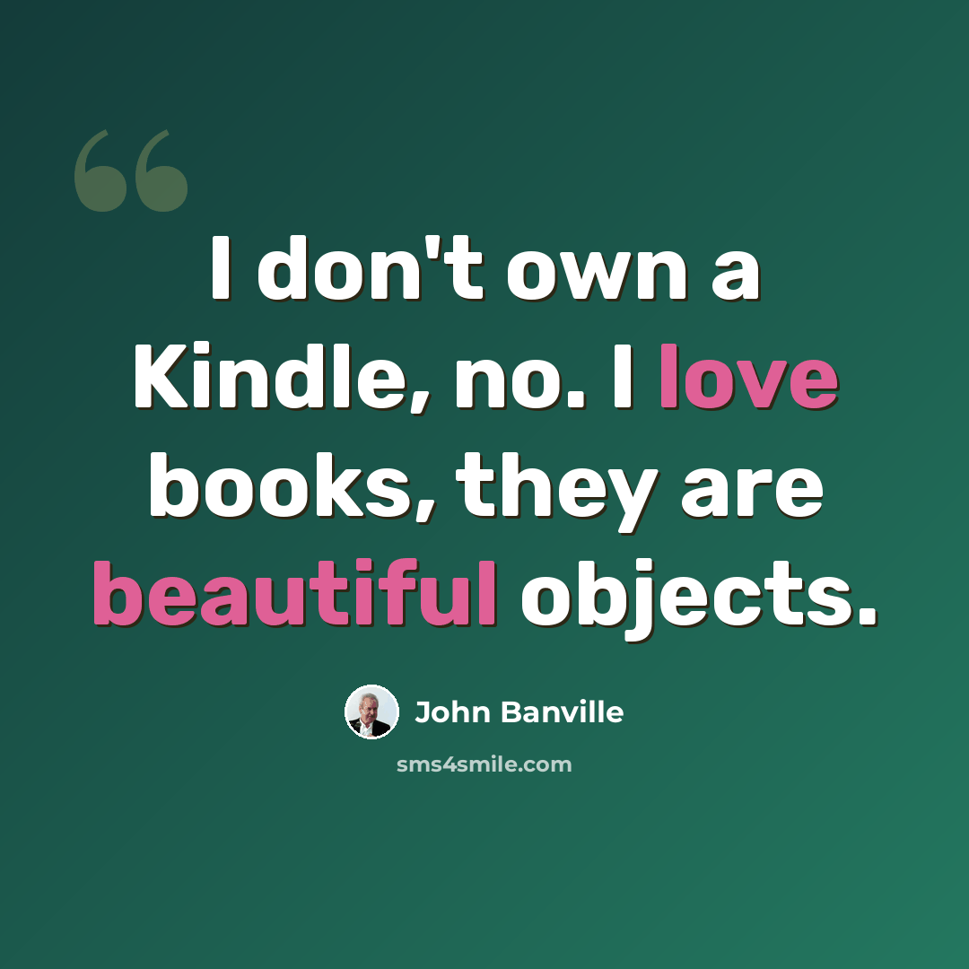 “I don't own a Kindle, no. I love books, they are beautiful objects.” quote by John Banville