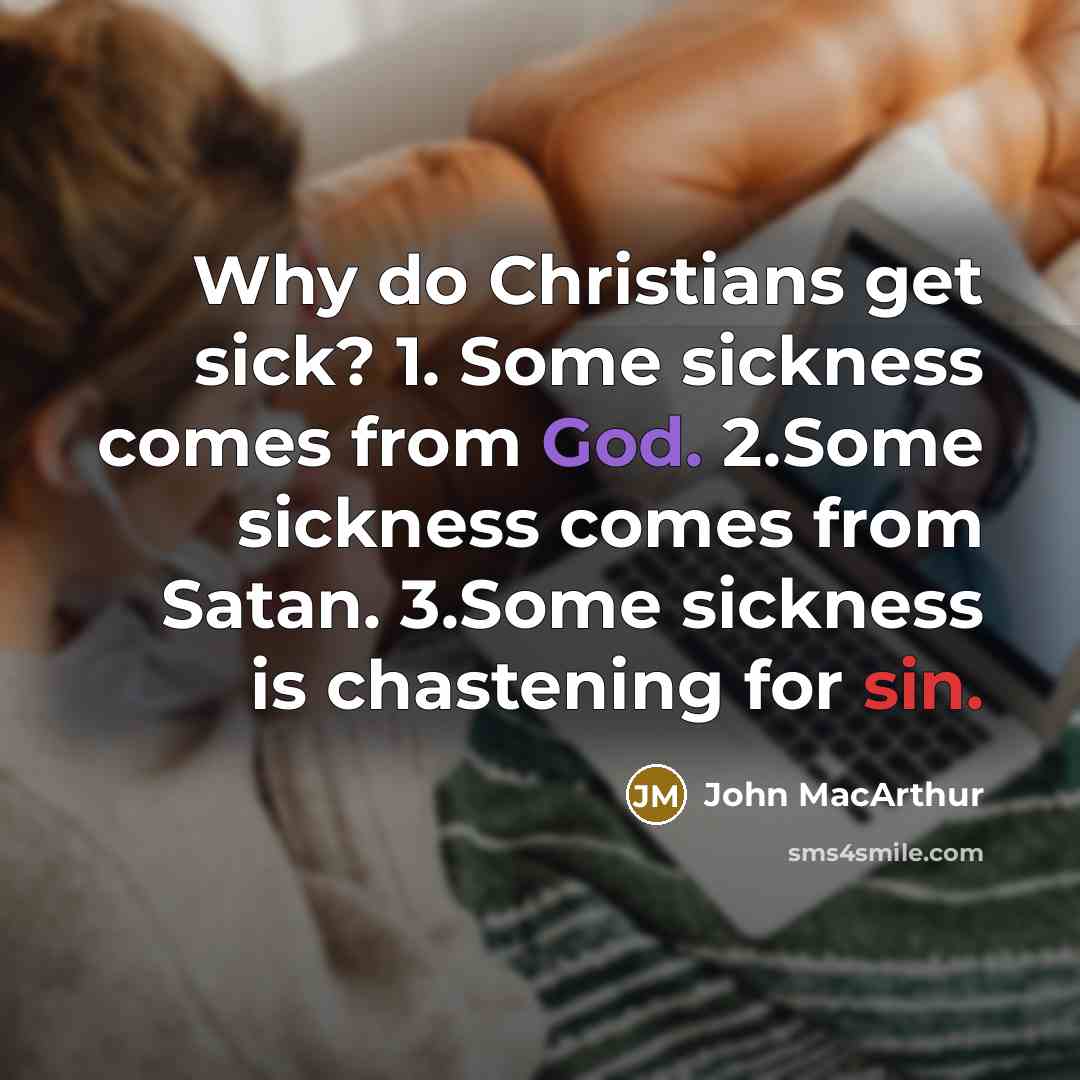 “Why do Christians get sick? 1. Some sickness comes from God. 2.Some sickness comes from Satan. 3.Some sickness is chastening for sin.” quote by John Macarthur