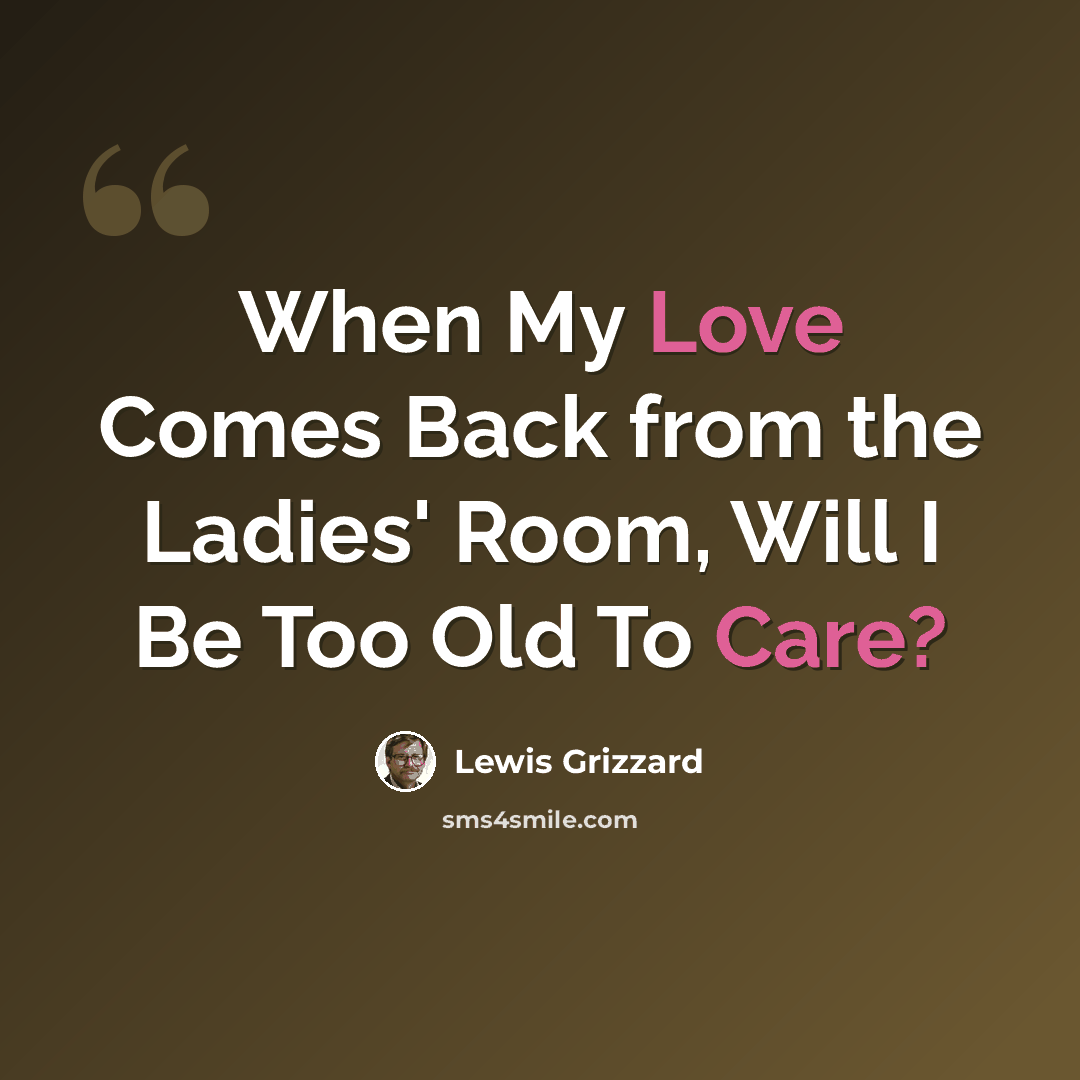 “When My Love Comes Back from the Ladies' Room, Will I Be Too Old To Care?” quote by Lewis Grizzard