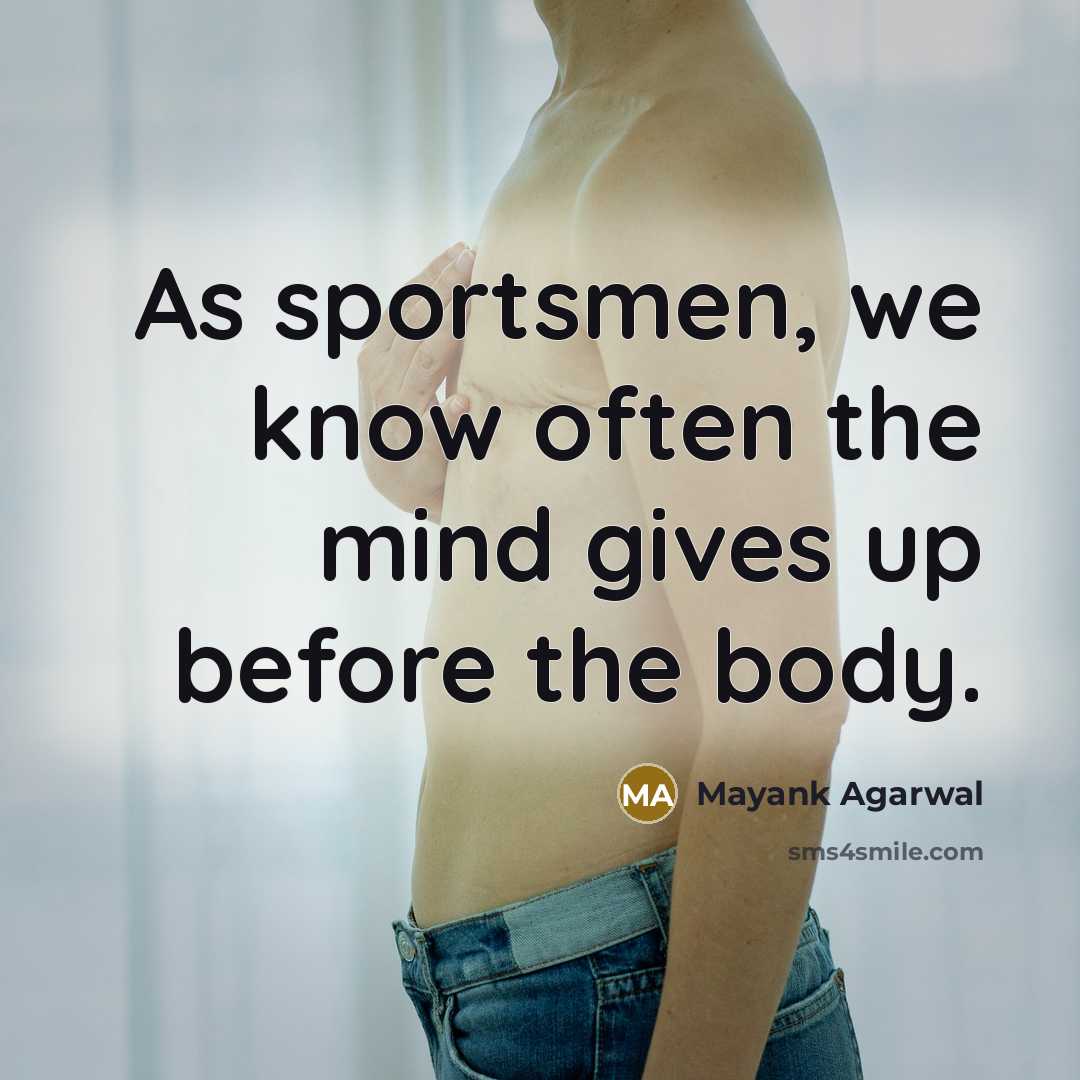 “As sportsmen, we know often the mind gives up before the body.” quote by Mayank Agarwal