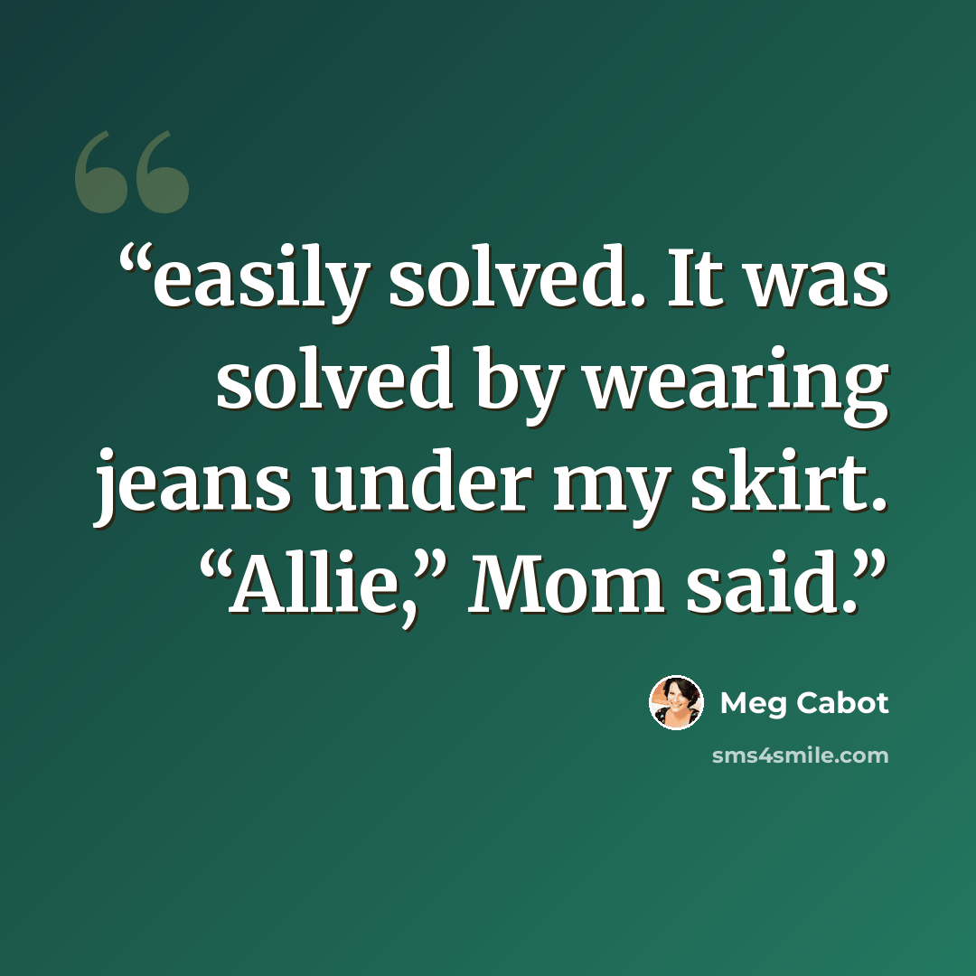 “easily solved. It was solved by wearing jeans under my skirt. “Allie,” Mom said.” quote by Meg Cabot