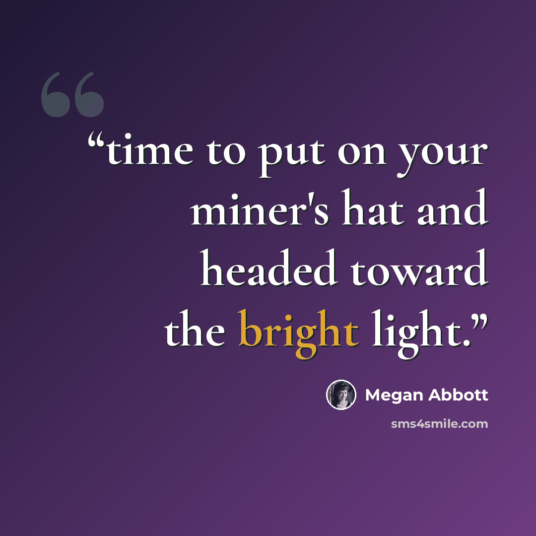 “time to put on your miner's hat and headed toward the bright light.” quote by Megan Abbott