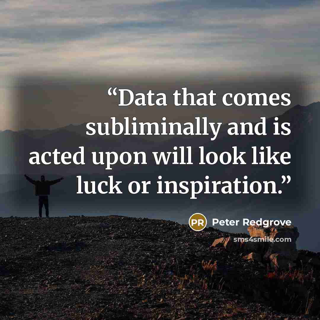 “Data that comes subliminally and is acted upon will look like luck or inspiration.” quote by Peter Redgrove