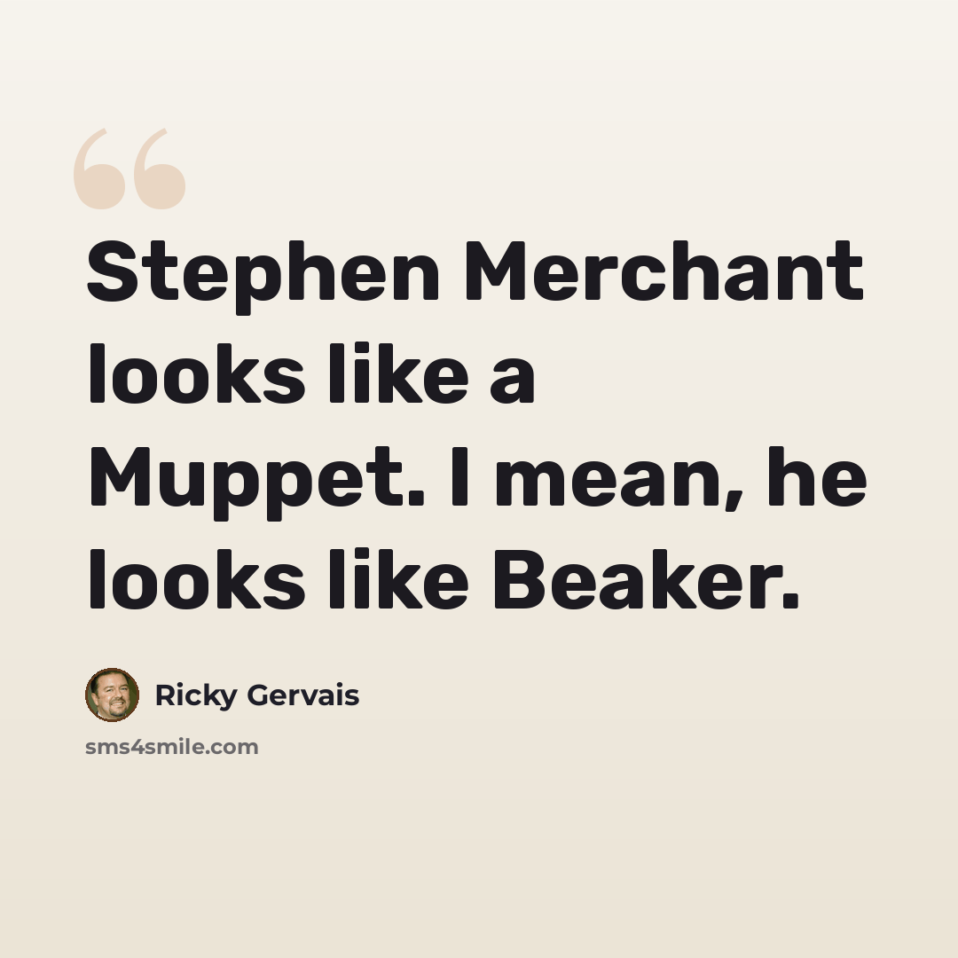 “Stephen Merchant looks like a Muppet. I mean, he looks like Beaker.” quote by Ricky Gervais