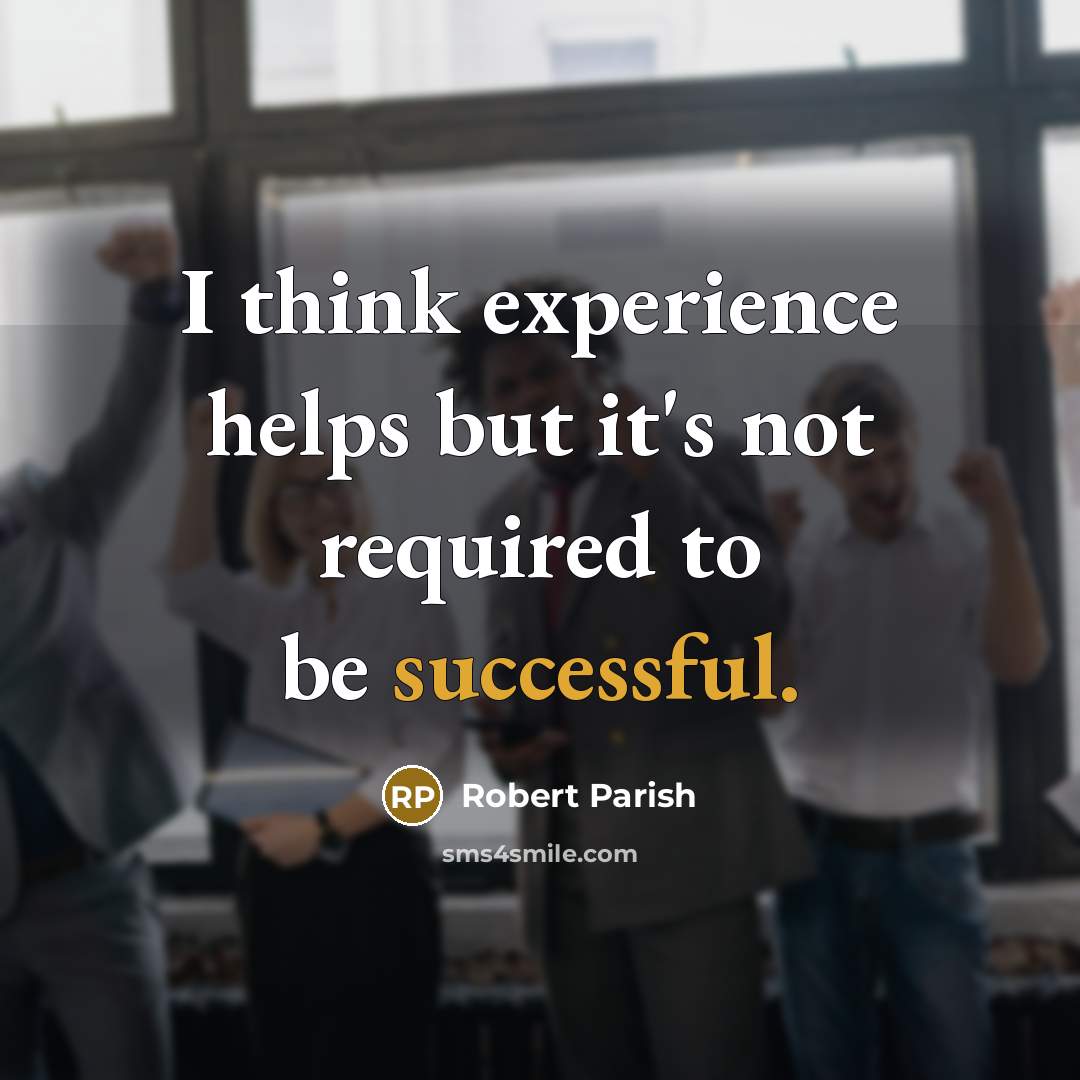 “I think experience helps but it's not required to be successful.” quote by Robert Parish