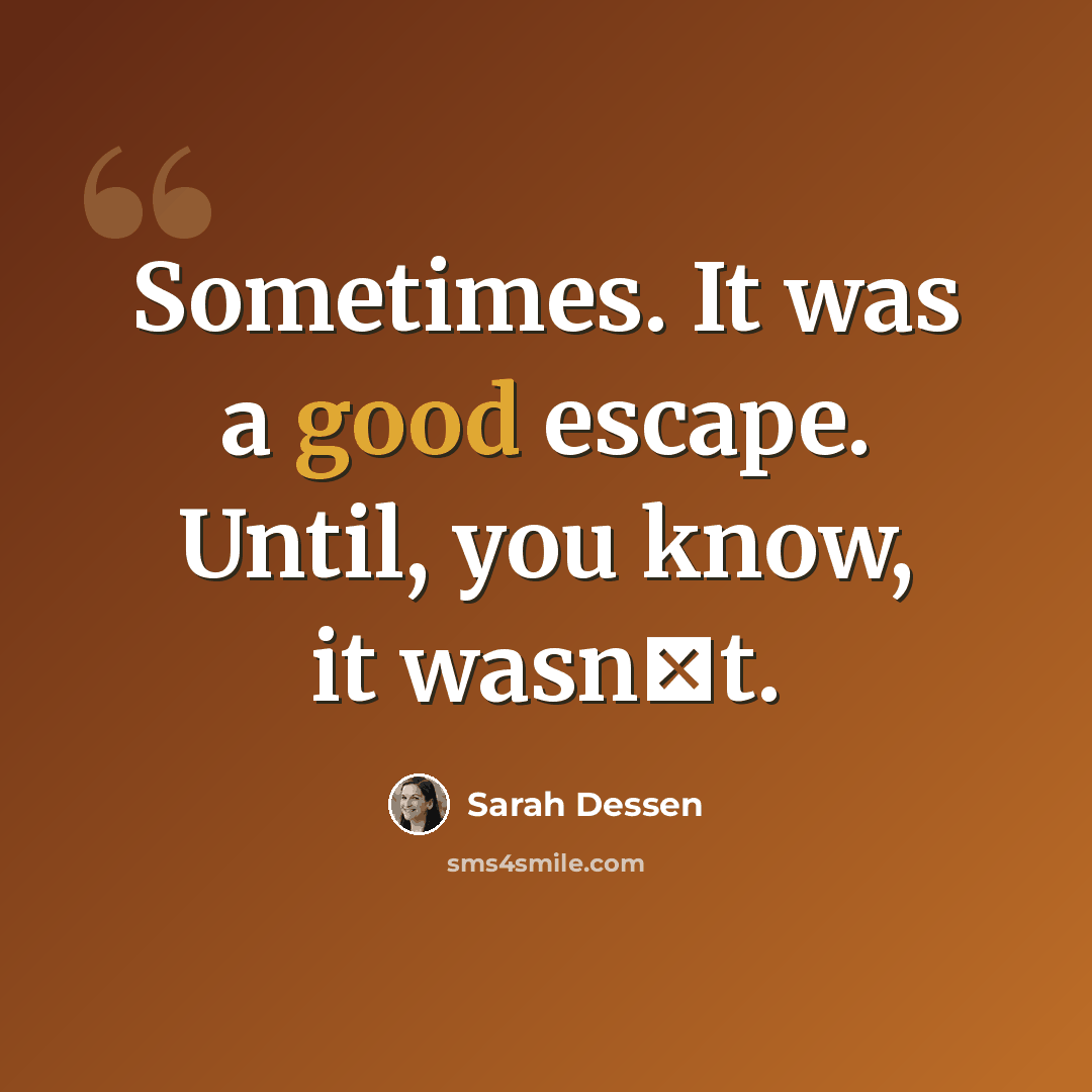 “Sometimes. It was a good escape. Until, you know, it wasn‟t.” quote by Sarah Dessen