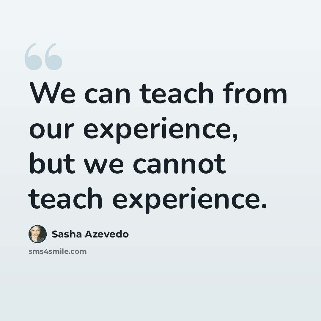 “We can teach from our experience, but we cannot teach experience.” quote by Sasha Azevedo