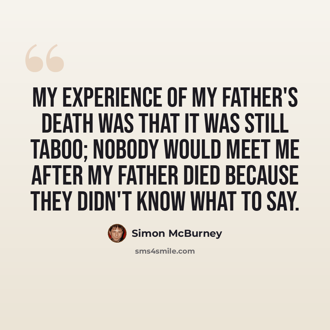 “My experience of my father's death was that it was still taboo; nobody would meet me after my father died because they didn't know what to say.” quote by Simon McBurney