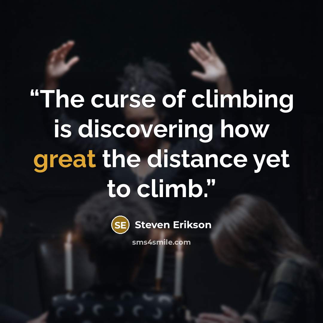 “The curse of climbing is discovering how great the distance yet to climb.” quote by Steven Erikson