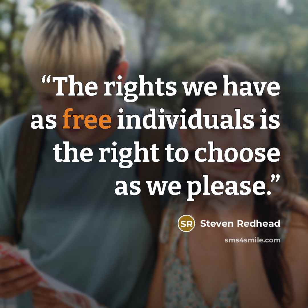 “The rights we have as free individuals is the right to choose as we please.” quote by steven redhead