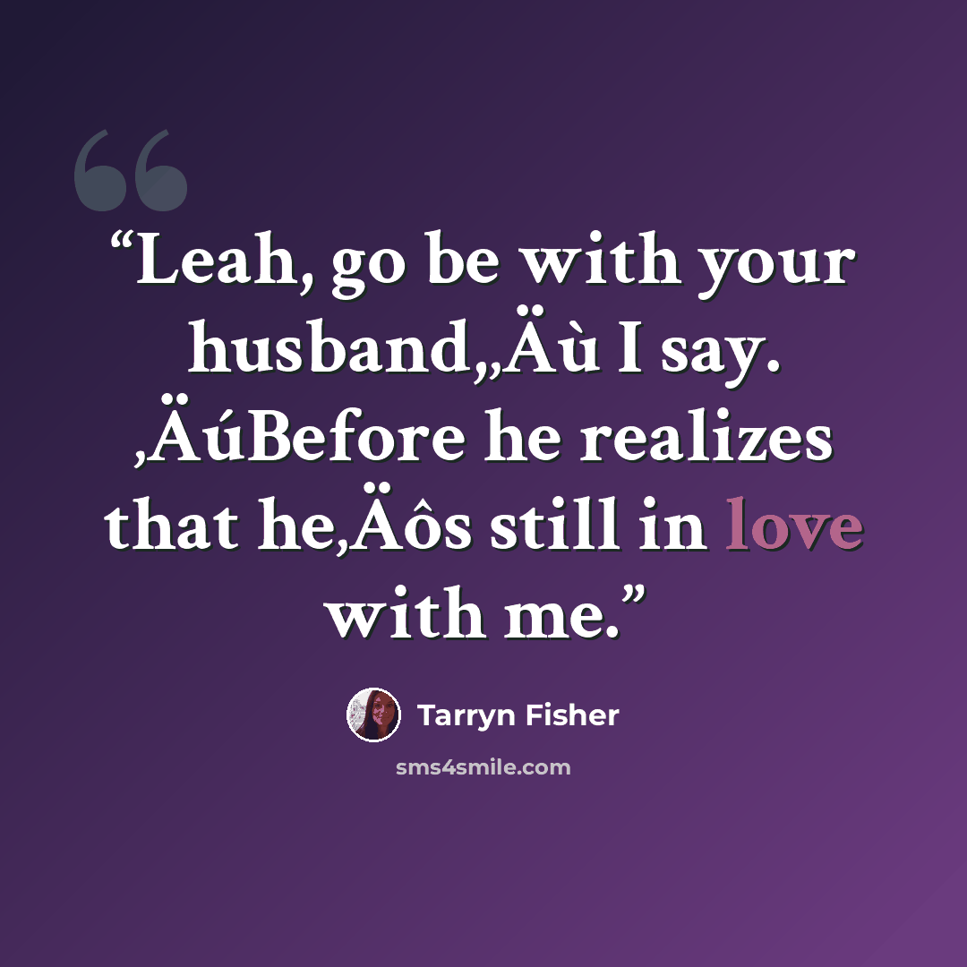 “Leah, go be with your husband,‚Äù I say. ‚ÄúBefore he realizes that he‚Äôs still in love with me.” quote by Tarryn Fisher