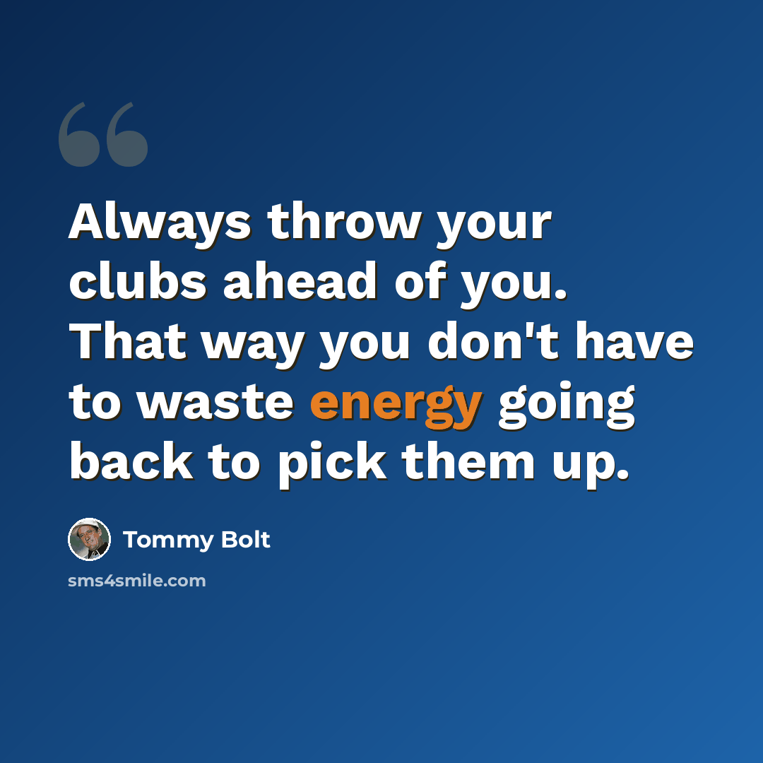 “Always throw your clubs ahead of you. That way you don't have to waste energy going back to pick them up.” quote by Tommy Bolt