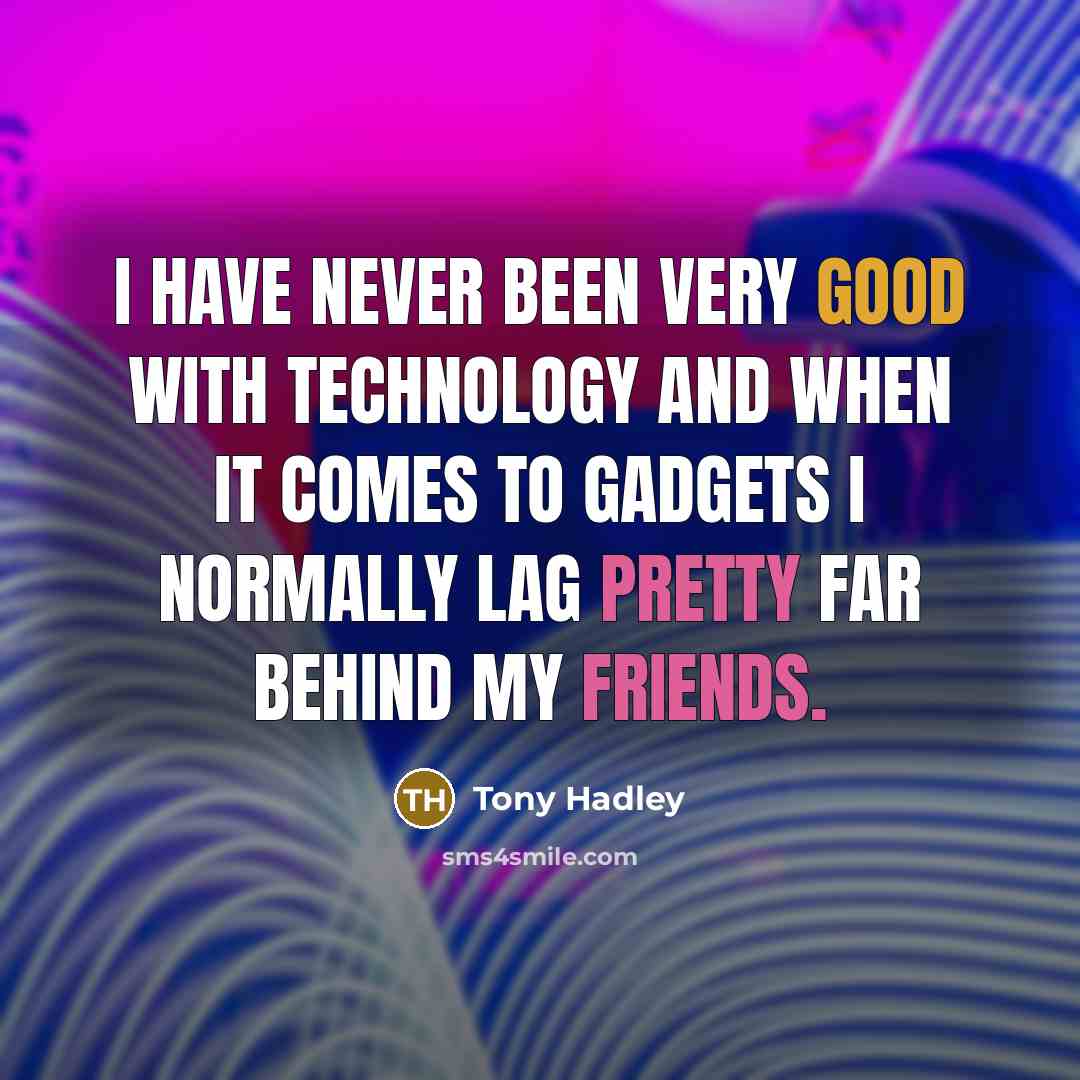 “I have never been very good with technology and when it comes to gadgets I normally lag pretty far behind my friends.” quote by Tony Hadley