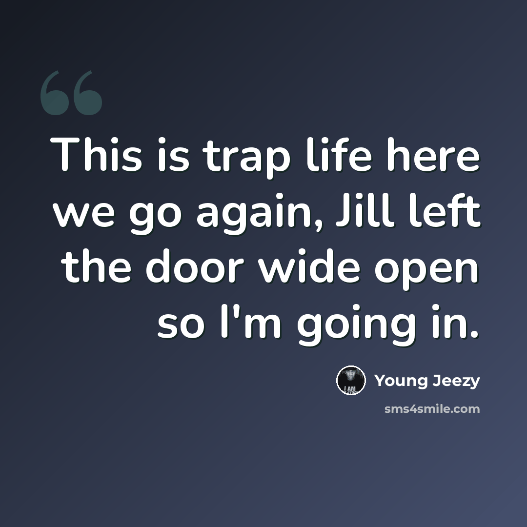 “This is trap life here we go again, Jill left the door wide open so I'm going in.” quote by Young Jeezy