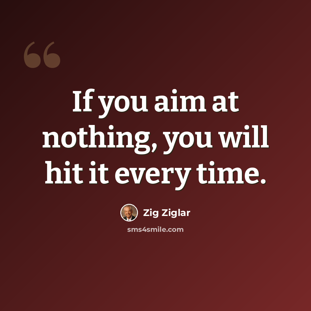 “If you aim at nothing, you will hit it every time.” quote by Zig Ziglar