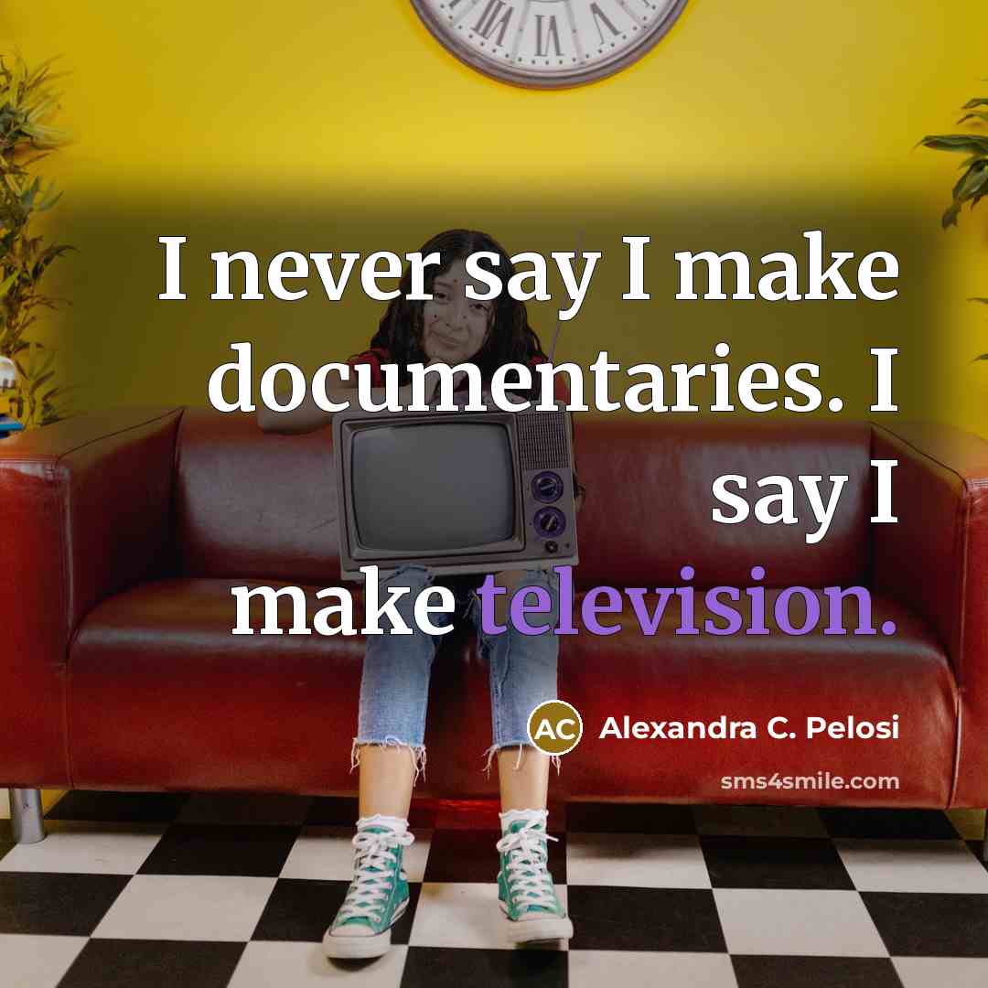“I never say I make documentaries. I say I make television.” quote by Alexandra C. Pelosi