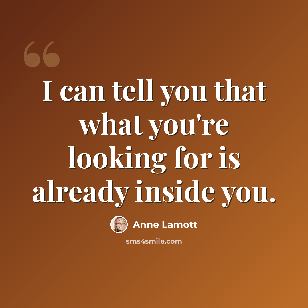 “I can tell you that what you're looking for is already inside you.” quote by Anne Lamott