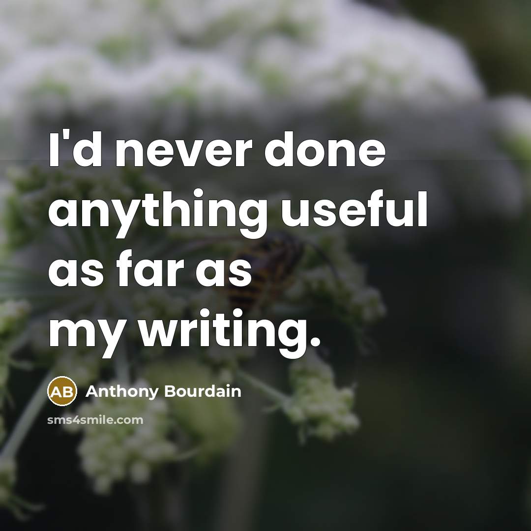 “I'd never done anything useful as far as my writing.” quote by Anthony Bourdain