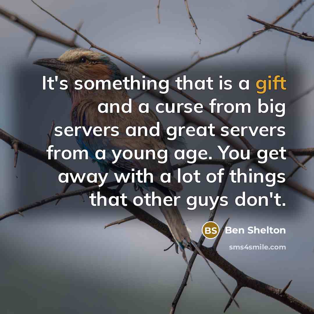 “It's something that is a gift and a curse from big servers and great servers from a young age. You get away with a lot of things that other guys don't.” quote by Ben Shelton