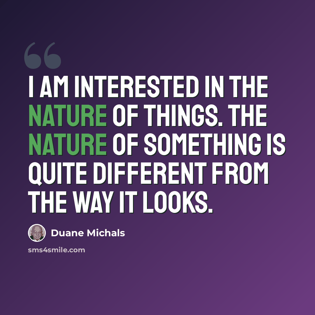 “I am interested in the nature of things. The nature of something is quite different from the way it looks.” quote by Duane Michals