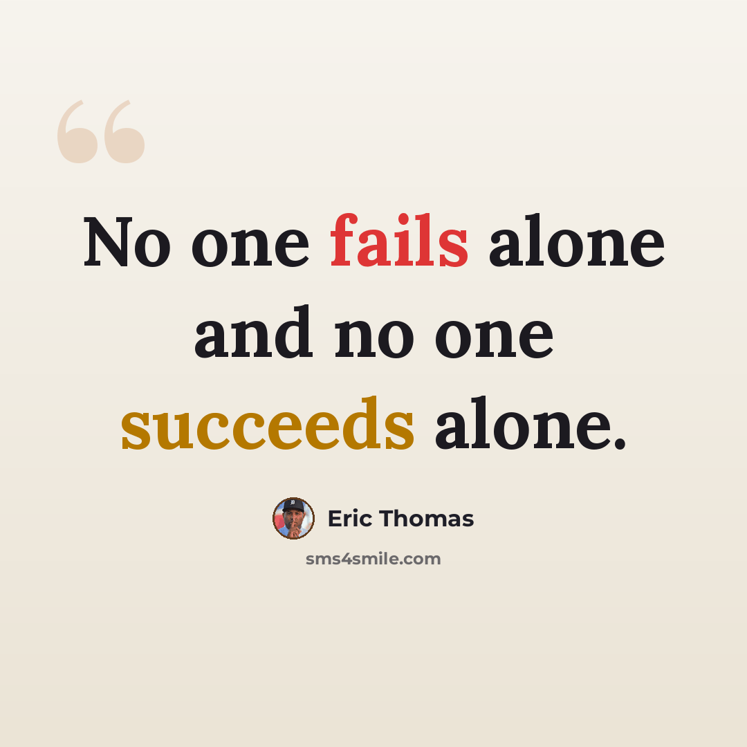 “No one fails alone and no one succeeds alone.” quote by Eric Thomas