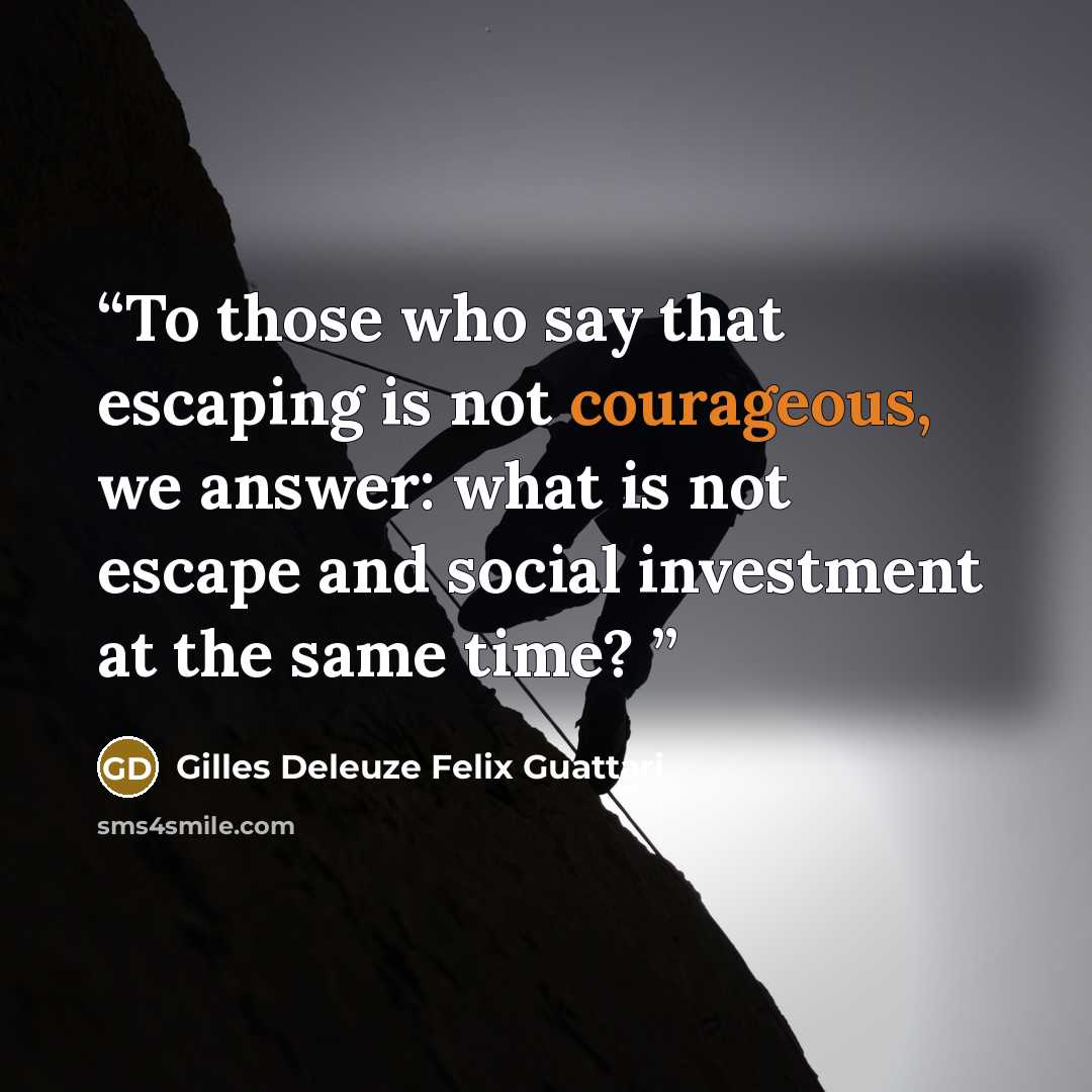 “To those who say that escaping is not courageous, we answer: what is not escape and social investment at the same time?” quote by Gilles Deleuze Félix Guattari