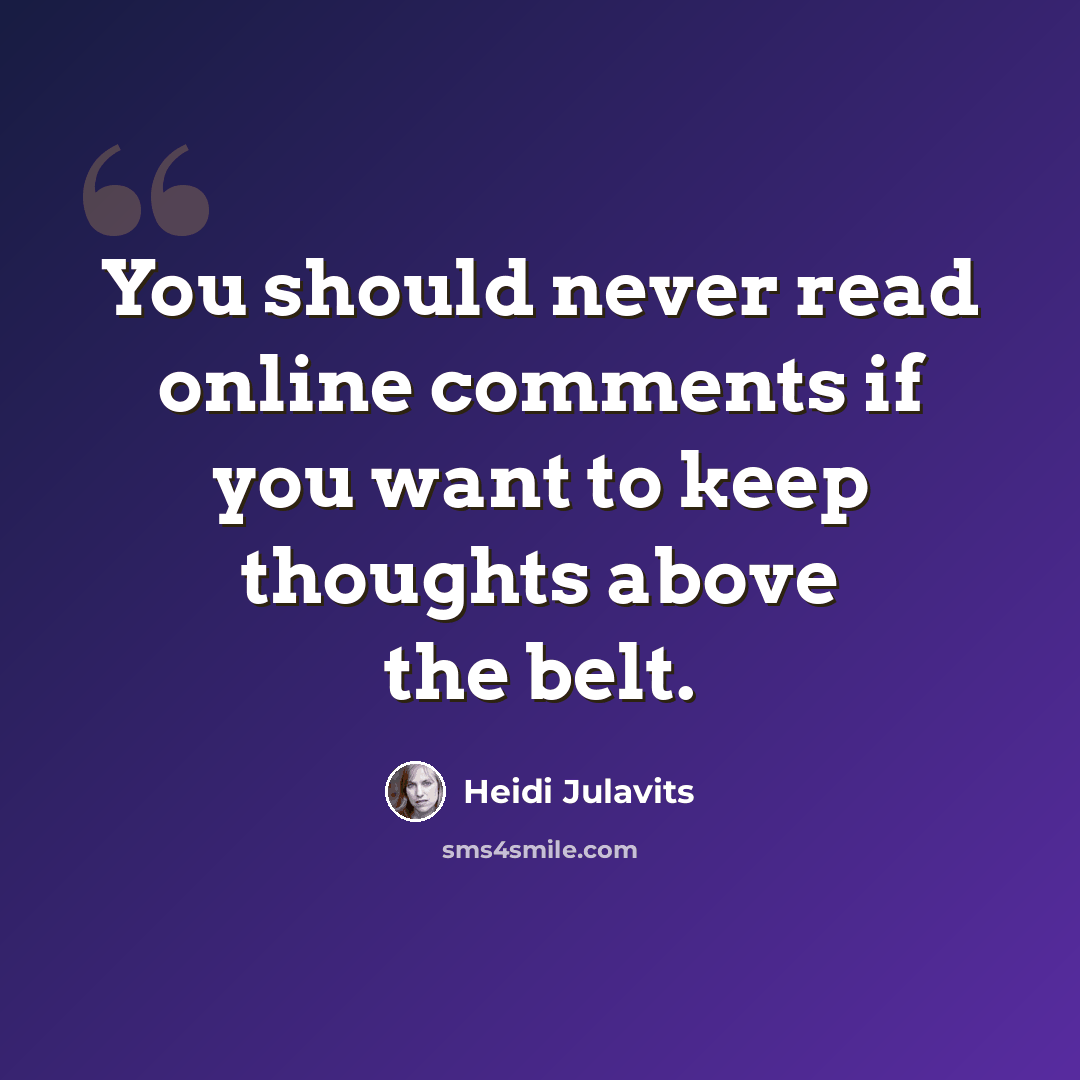 “You should never read online comments if you want to keep thoughts above the belt.” quote by Heidi Julavits