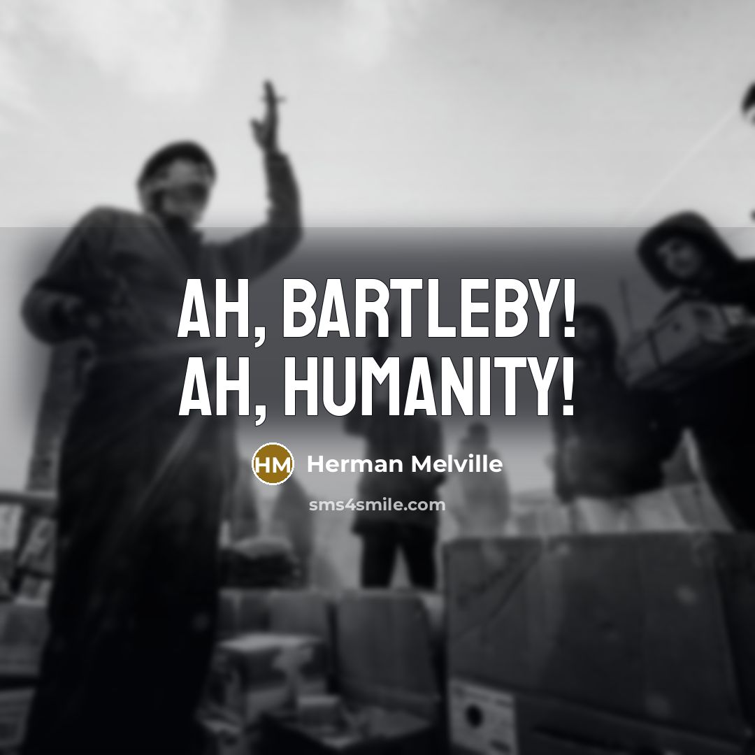 “Ah, Bartleby! Ah, humanity!” quote by Herman Melville